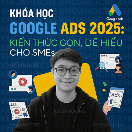 Khóa Học Google Ads 2025: Kiến thức gọn, dễ hiểu cho SMEs