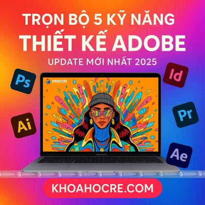 Trọn Bộ 5 Kỹ Năng Adobe Mới Nhất 2025 - Thiết Kế Đồ Họa