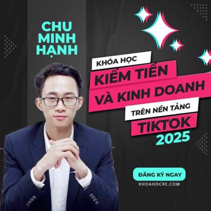 khóa học kiếm tiền và kinh doanh trên nền tảng tiktok chu minh hạnh 2025